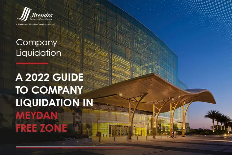 A 2022 Guide to Company Liquidation in Meydan Free Zone