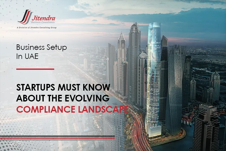 Business Setup in UAE Startups Must Know About the Evolving Compliance Landscape