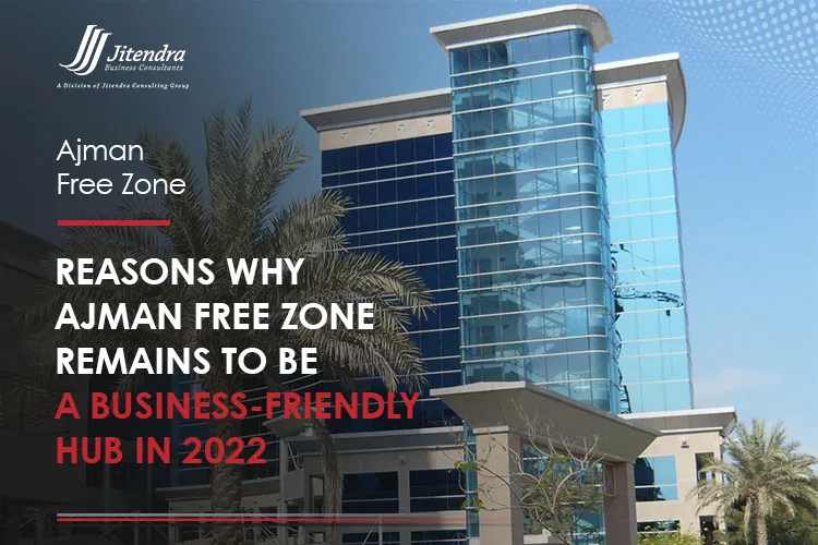Reasons why Ajman Free Zone remains to be a business-friendly hub in 2022