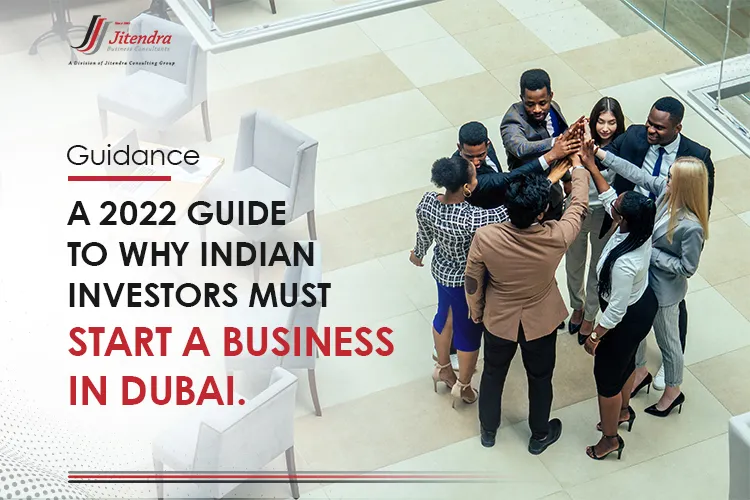 A 2022 Guide to why indian investors must start a business in Dubai