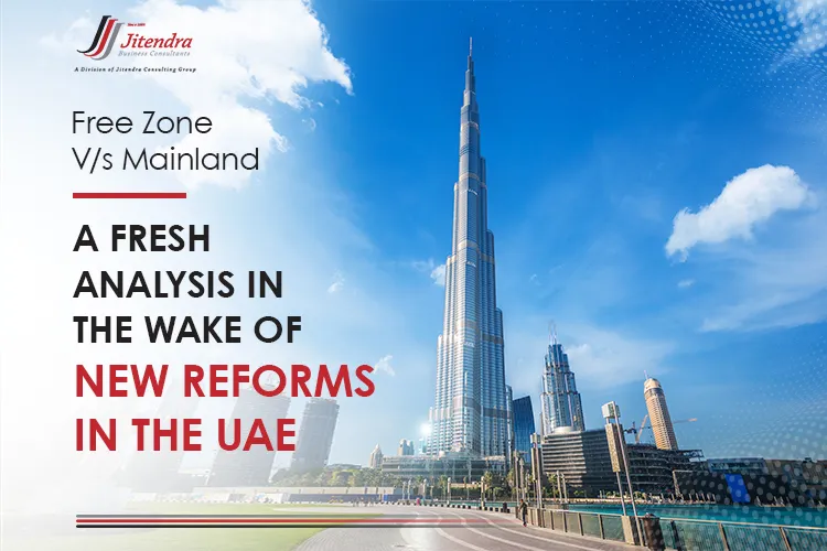 Free Zone Vs Mainland A fresh analysis in the wake of new reforms in the UAE