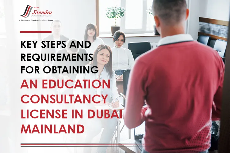 Key steps and requirements for obtaining an education consultancy license in Dubai Mainland