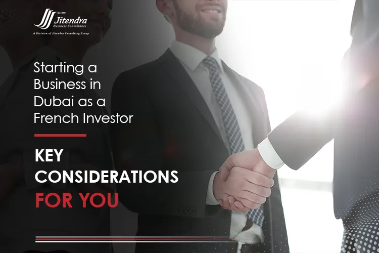 Starting a Business in Dubai as a French Investor Key Considerations for You