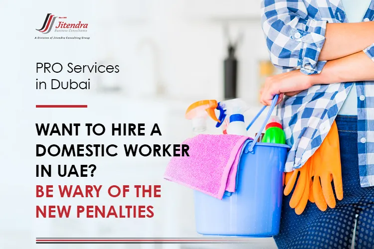 Want to Hire a Domestic Worker in UAE-Be Wary of the New Penalties