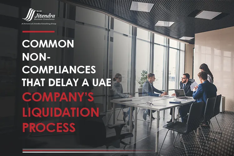 Common non-compliances that delay a UAE company’s liquidation process